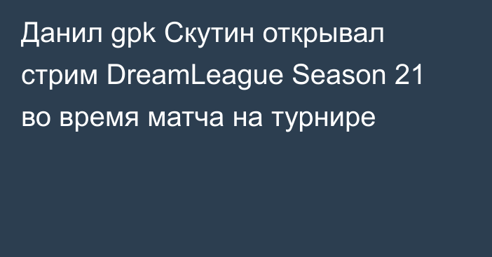 Данил gpk Скутин открывал стрим DreamLeague Season 21 во время матча на турнире