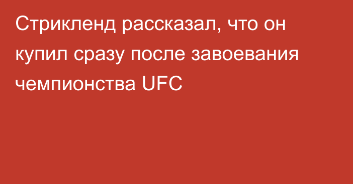 Стрикленд рассказал, что он купил сразу после завоевания чемпионства UFC