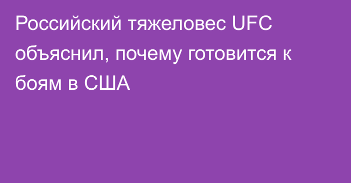 Российский тяжеловес UFC объяснил, почему готовится к боям в США