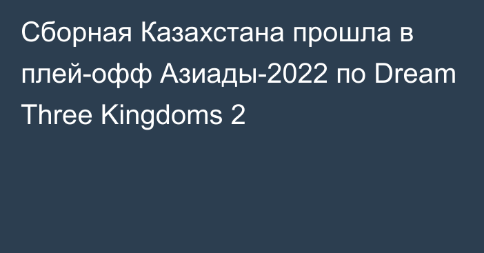 Сборная Казахстана прошла в плей-офф Азиады-2022 по Dream Three Kingdoms 2
