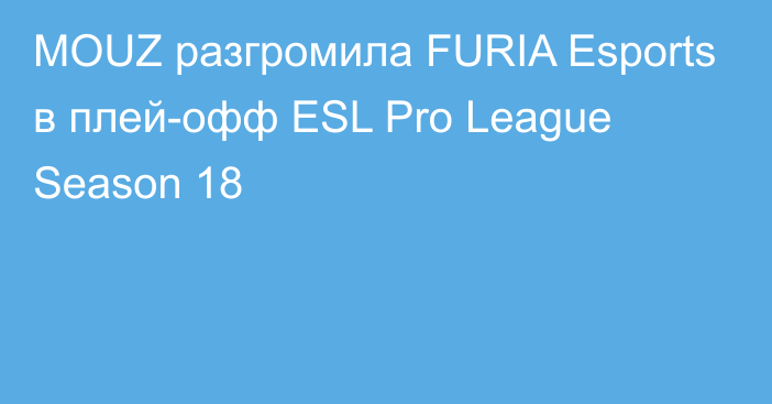MOUZ разгромила FURIA Esports в плей-офф ESL Pro League Season 18