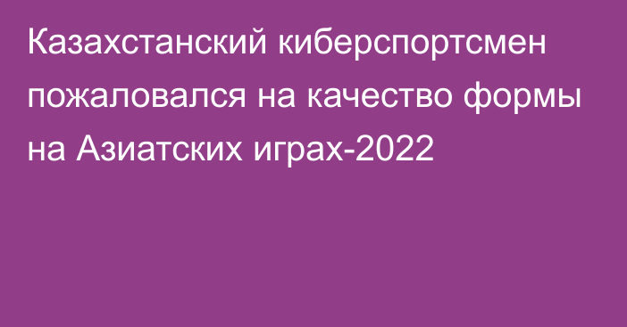 Казахстанский киберспортсмен пожаловался на качество формы на Азиатских играх-2022
