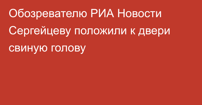 Обозревателю РИА Новости Сергейцеву положили к двери свиную голову