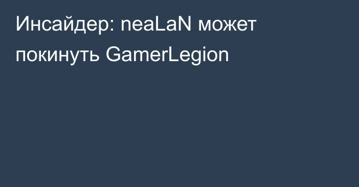 Инсайдер: neaLaN может покинуть GamerLegion