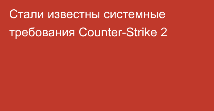 Стали известны системные требования Counter-Strike 2