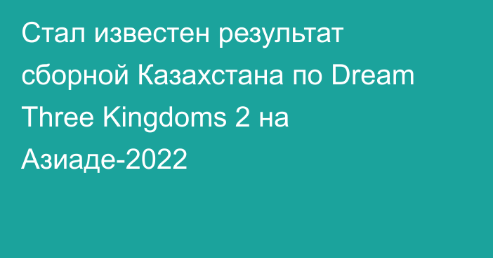 Стал известен результат сборной Казахстана по Dream Three Kingdoms 2 на Азиаде-2022