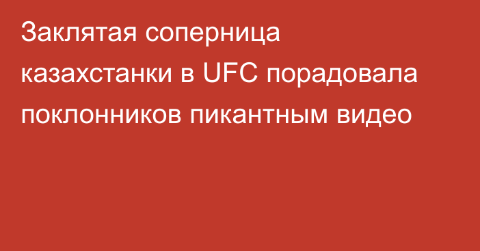 Заклятая соперница казахстанки в UFC порадовала поклонников пикантным видео