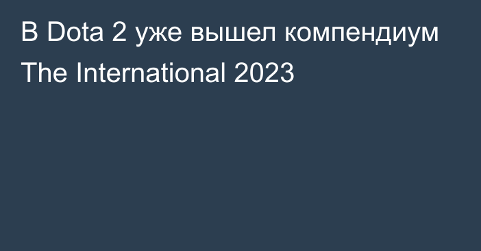 В Dota 2 уже вышел компендиум The International 2023