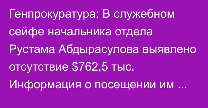 Генпрокуратура: В служебном сейфе начальника отдела Рустама Абдырасулова выявлено отсутствие $762,5 тыс. Информация о посещении им игорного заведения не соответствует действительности