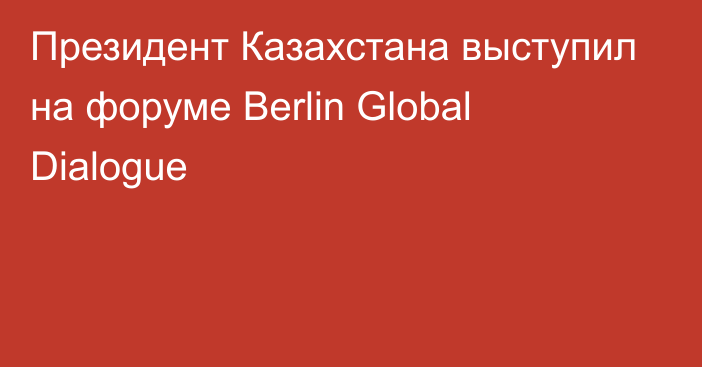 Президент Казахстана выступил на форуме Berlin Global Dialogue