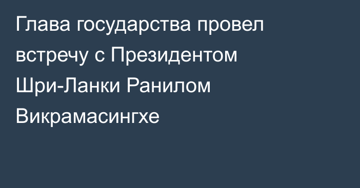 Глава государства провел встречу с Президентом Шри-Ланки Ранилом Викрамасингхе