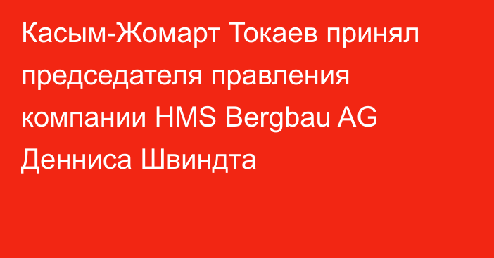 Касым-Жомарт Токаев принял председателя правления компании HMS Bergbau AG Денниса Швиндта