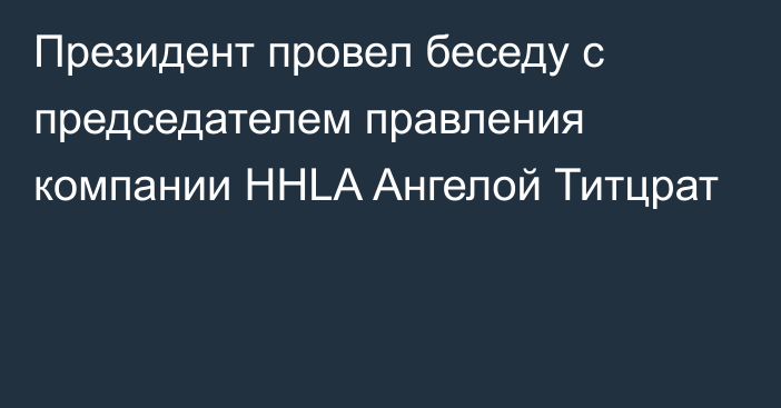 Президент провел беседу с председателем правления компании HHLA Ангелой Титцрат