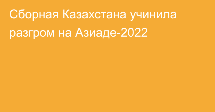 Сборная Казахстана учинила разгром на Азиаде-2022
