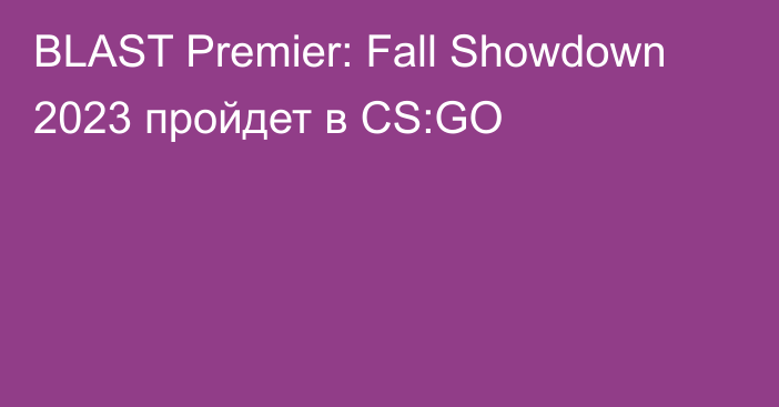 BLAST Premier: Fall Showdown 2023 пройдет в CS:GO