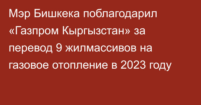 Мэр Бишкека поблагодарил «Газпром Кыргызстан» за перевод 9 жилмассивов на газовое отопление в 2023 году
