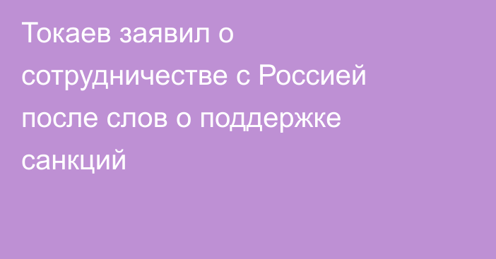 Токаев заявил о сотрудничестве с Россией после слов о поддержке санкций