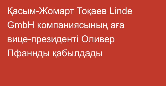 Қасым-Жомарт Тоқаев Linde GmbH компаниясының аға вице-президенті Оливер Пфаннды қабылдады