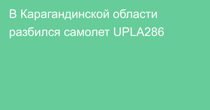 В Карагандинской области разбился самолет UPLA286