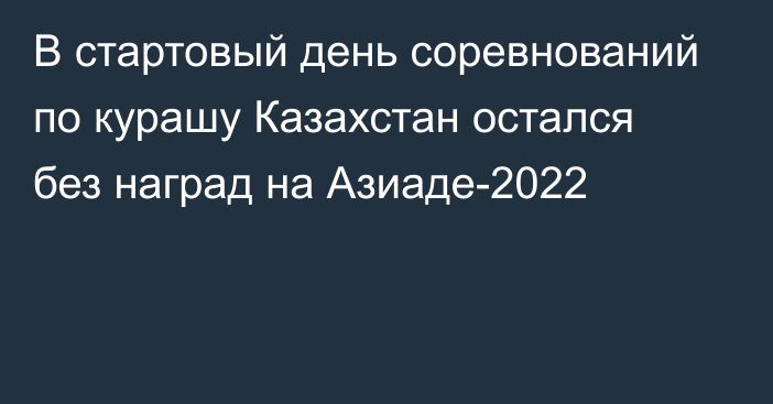В стартовый день соревнований по курашу Казахстан остался без наград на Азиаде-2022