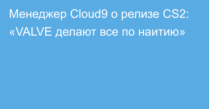 Менеджер Cloud9 о релизе CS2: «VALVE делают все по наитию»