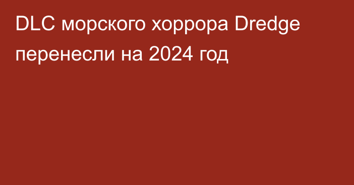 DLC морского хоррора Dredge перенесли на 2024 год