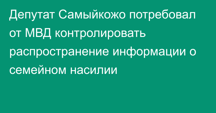 Депутат Самыйкожо потребовал от МВД контролировать распространение информации о семейном насилии