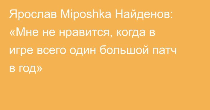 Ярослав Miposhka Найденов: «Мне не нравится, когда в игре всего один большой патч в год»