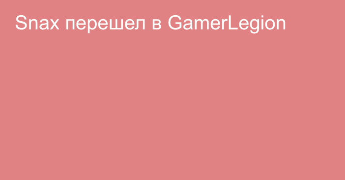 Snax перешел в GamerLegion