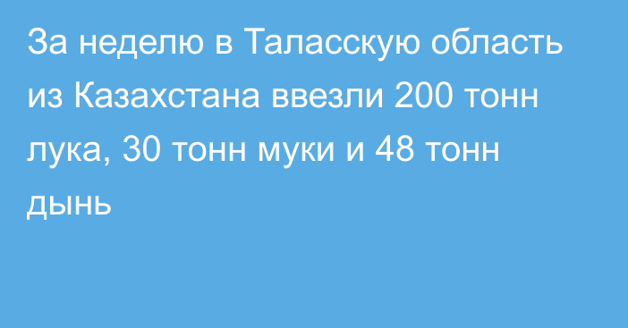 За неделю в Таласскую область из Казахстана ввезли 200 тонн лука, 30 тонн муки и 48 тонн дынь