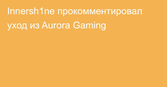 Innersh1ne прокомментировал уход из Aurora Gaming
