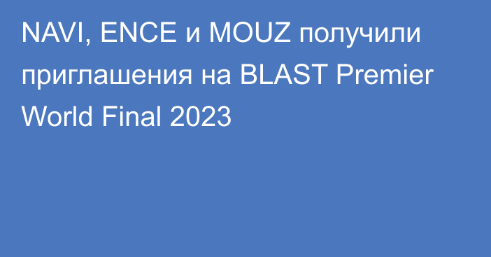 NAVI, ENCE и MOUZ получили приглашения на BLAST Premier World Final 2023