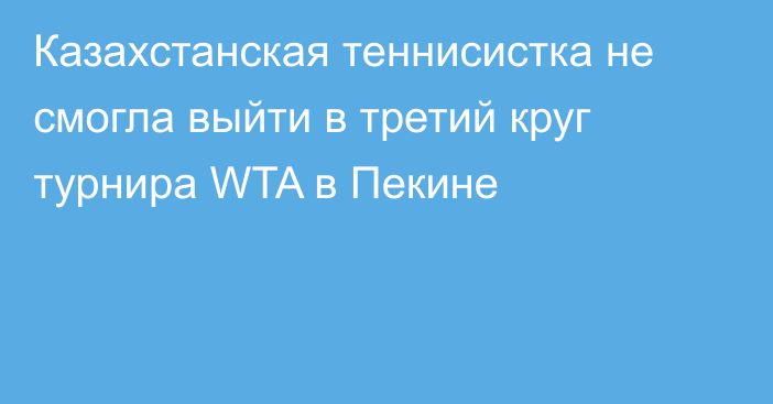 Казахстанская теннисистка не смогла выйти в третий круг турнира WTA в Пекине
