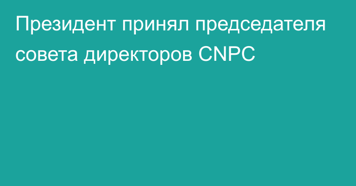 Президент принял председателя совета директоров CNPC