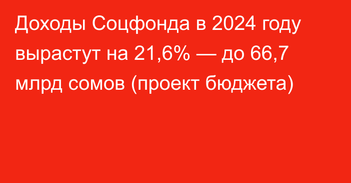Доходы Соцфонда в 2024 году вырастут на 21,6% — до 66,7 млрд сомов (проект бюджета)