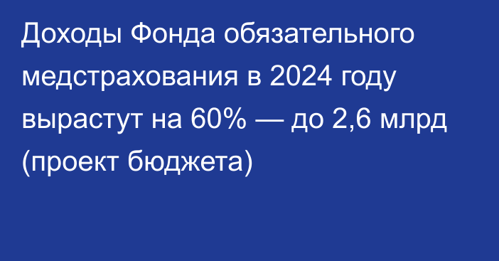 Доходы Фонда обязательного медстрахования в 2024 году вырастут на 60% — до 2,6 млрд (проект бюджета)