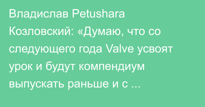 Владислав Petushara Козловский: «Думаю, что со следующего года Valve усвоят урок и будут компендиум выпускать раньше и с косметикой»