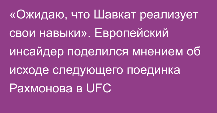 «Ожидаю, что Шавкат реализует свои навыки». Европейский инсайдер поделился мнением об исходе следующего поединка Рахмонова в UFC
