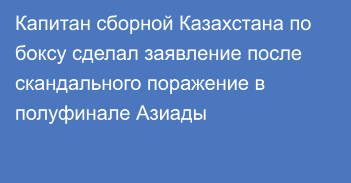 Капитан сборной Казахстана по боксу сделал заявление после скандального поражение в полуфинале Азиады