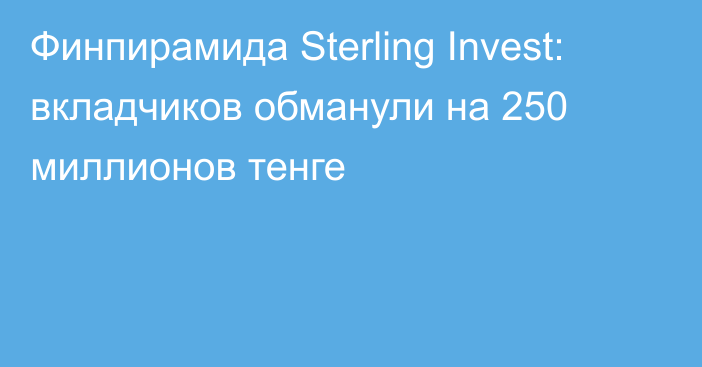 Финпирамида Sterling Invest: вкладчиков обманули на 250 миллионов тенге