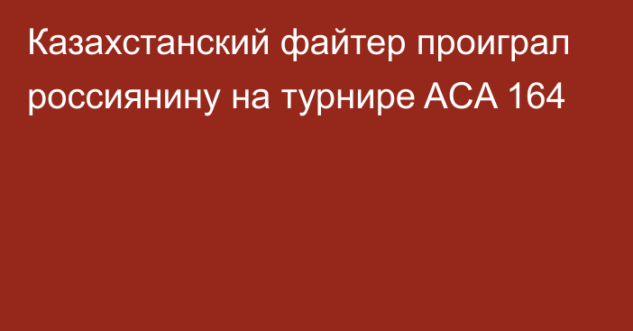 Казахстанский файтер проиграл россиянину на турнире ACA 164