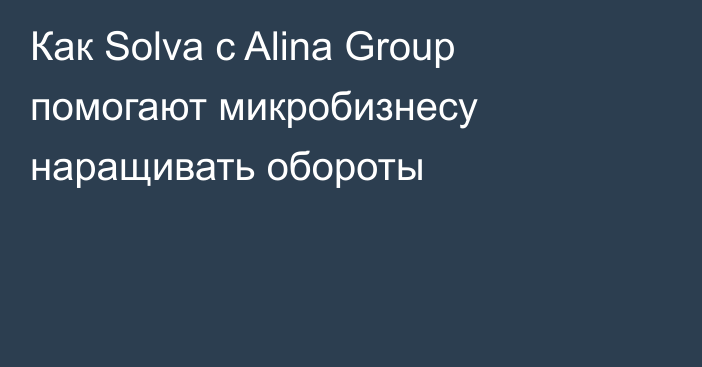 Как Solva с Alina Group помогают микробизнесу наращивать обороты