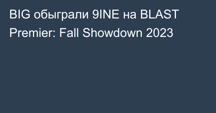 BIG обыграли 9INE на BLAST Premier: Fall Showdown 2023