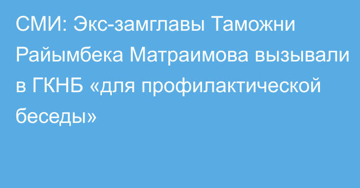 СМИ: Экс-замглавы Таможни Райымбека Матраимова вызывали в ГКНБ «для профилактической беседы»