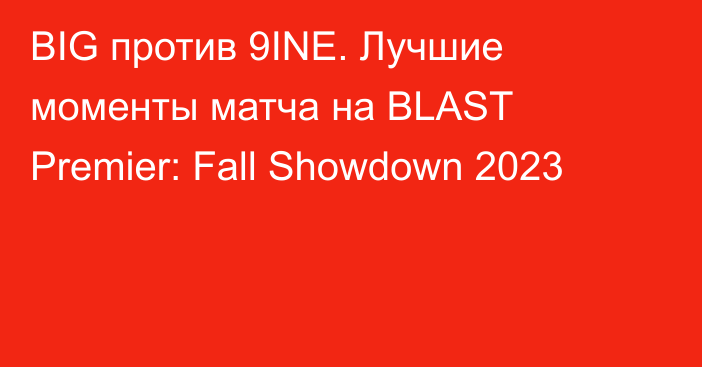 BIG против 9INE. Лучшие моменты матча на BLAST Premier: Fall Showdown 2023