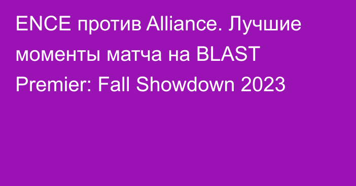 ENCE против Alliance. Лучшие моменты матча на BLAST Premier: Fall Showdown 2023