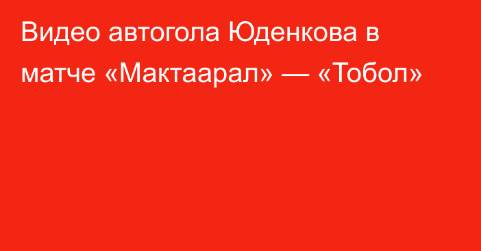Видео автогола Юденкова в матче «Мактаарал» — «Тобол»