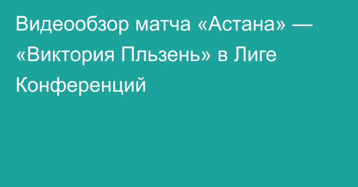 Видеообзор матча «Астана» — «Виктория Пльзень» в Лиге Конференций