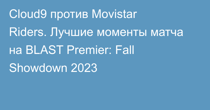 Cloud9 против Movistar Riders. Лучшие моменты матча на BLAST Premier: Fall Showdown 2023