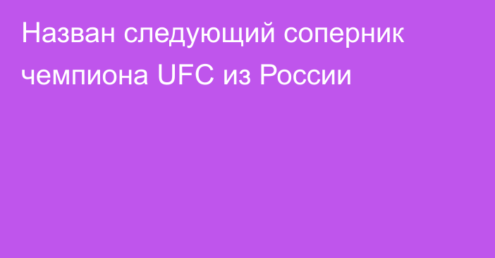 Назван следующий соперник чемпиона UFC из России